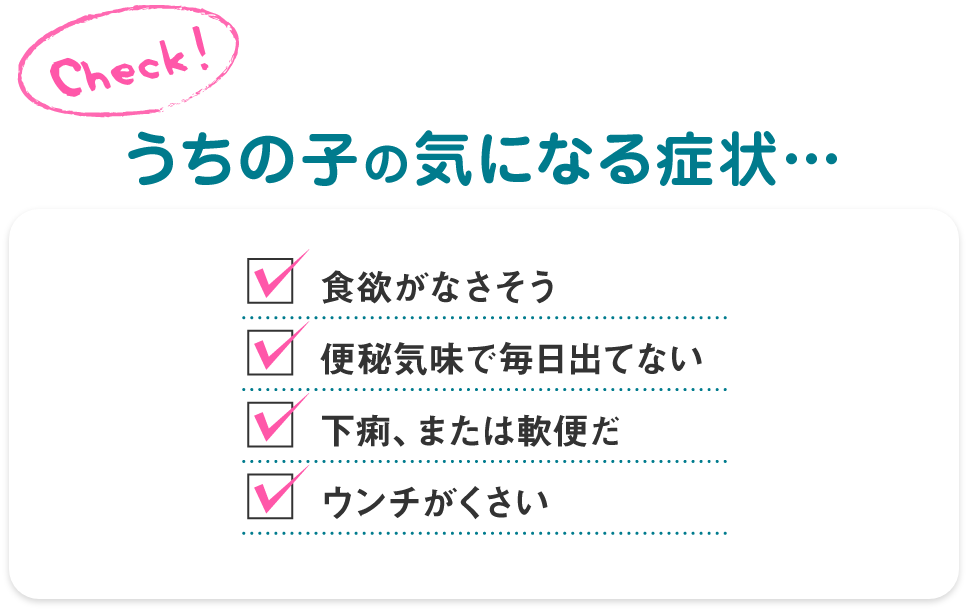 うちの子の気になる症状 食欲がなさそう 便秘気味で毎日出てない 下痢、または軟便だ