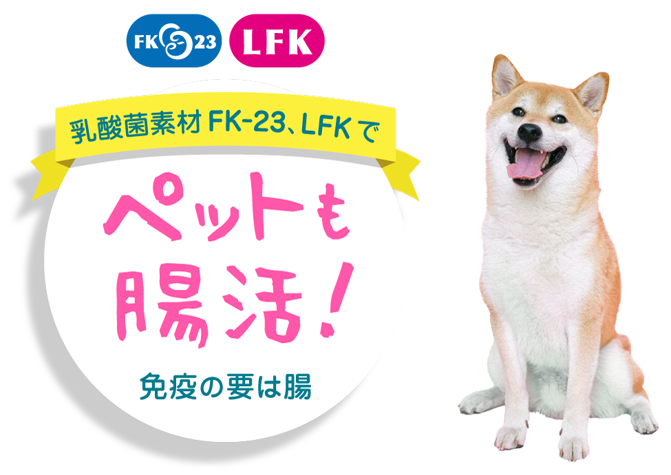 ペットも腸活！ - 乳酸菌素材FK-23、LFK ペットも腸活！ 免疫の要は腸